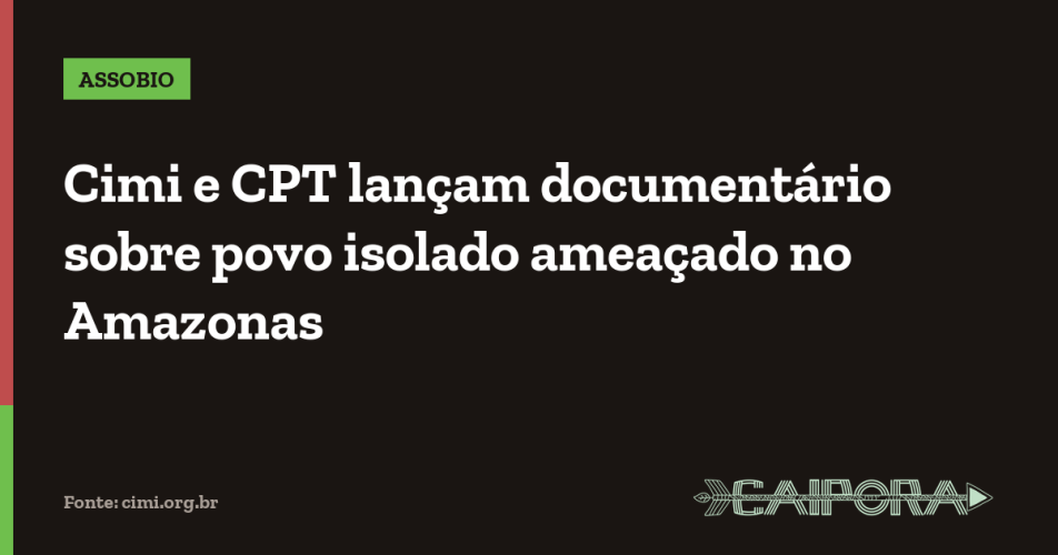 Cimi e CPT lançam documentário sobre povo isolado ameaçado no Amazonas