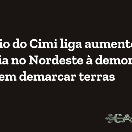 Relatório do Cimi liga aumento de violência no Nordeste à demora do Estado em demarcar terras