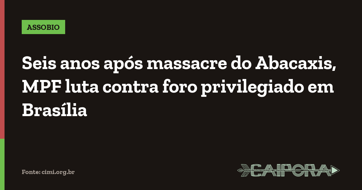 Seis anos após massacre do Abacaxis, MPF luta contra foro privilegiado em Brasília