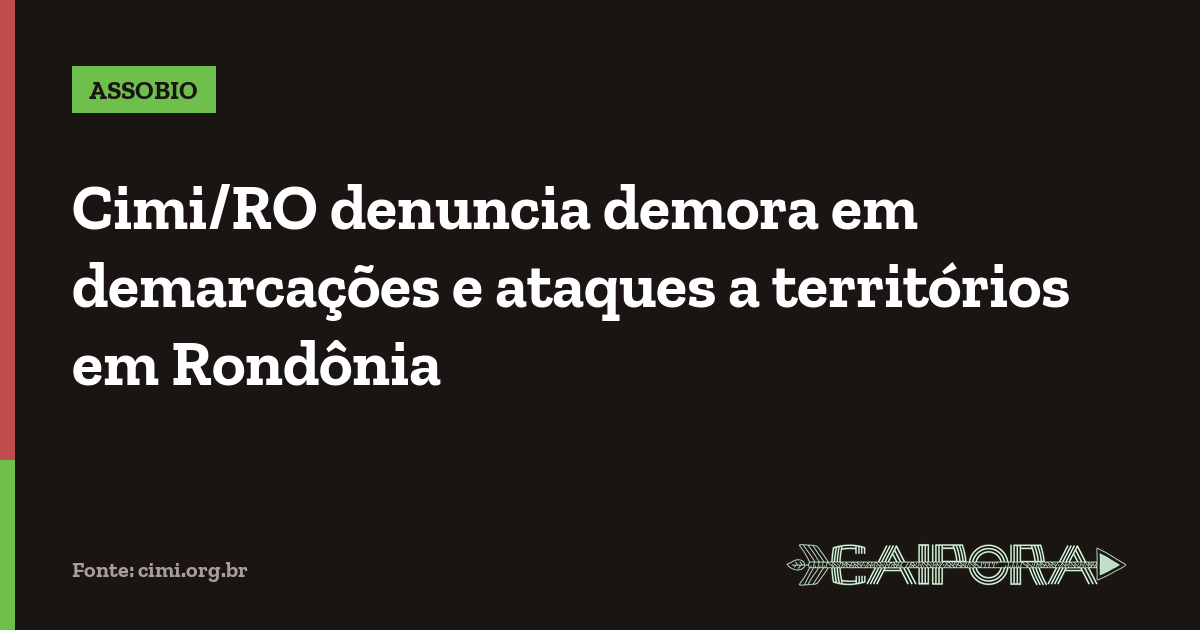 Cimi/RO denuncia demora em demarcações e ataques a territórios em Rondônia