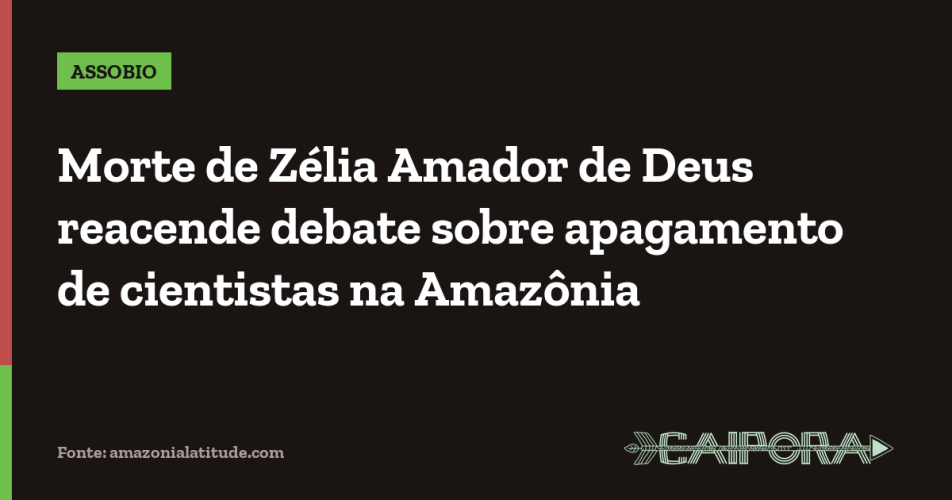 Morte de Zélia Amador de Deus reacende debate sobre apagamento de cientistas na Amazônia
