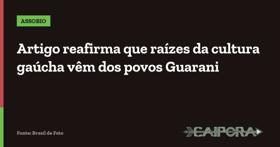 Artigo reafirma que raízes da cultura gaúcha vêm dos povos Guarani