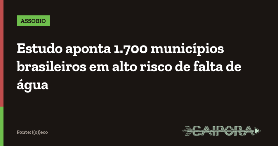 Estudo aponta 1.700 municípios brasileiros em alto risco de falta de água