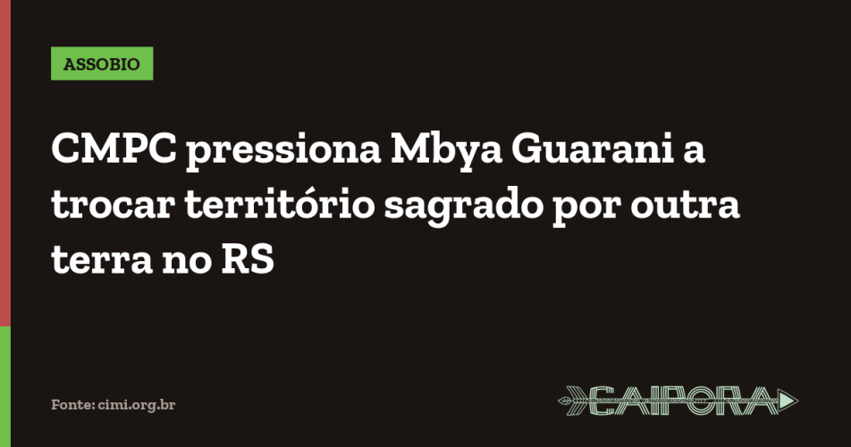 CMPC pressiona Mbya Guarani a trocar território sagrado por outra terra no RS