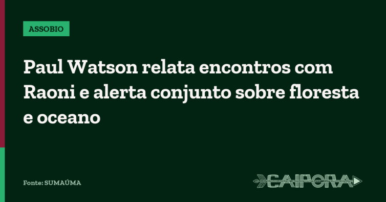 Paul Watson relata encontros com Raoni e alerta conjunto sobre floresta e oceano