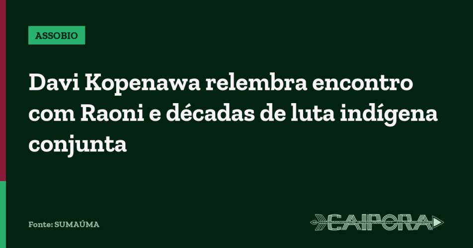 Davi Kopenawa relembra encontro com Raoni e décadas de luta indígena conjunta