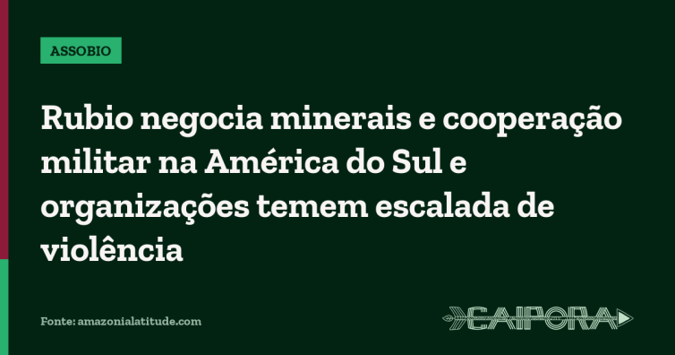 Rubio negocia minerais e cooperação militar na América do Sul e organizações temem escalada de violência