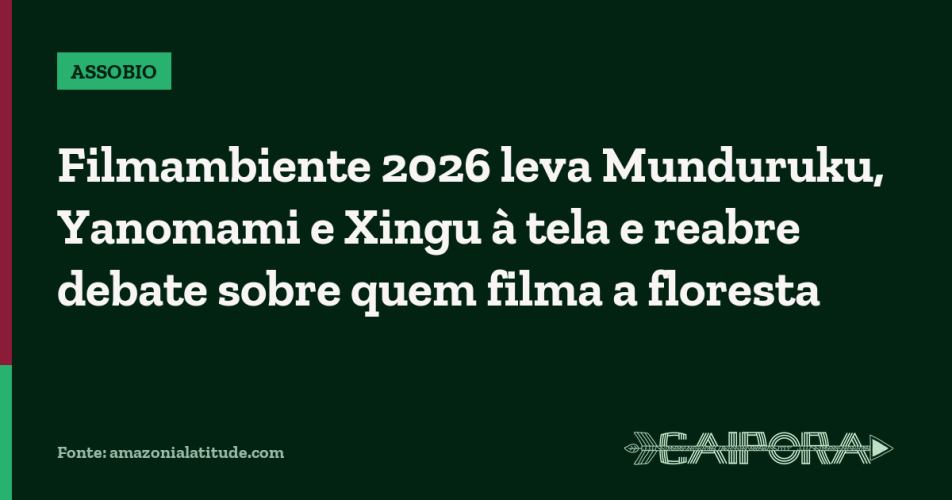 Filmambiente 2026 leva Munduruku, Yanomami e Xingu à tela e reabre debate sobre quem filma a floresta