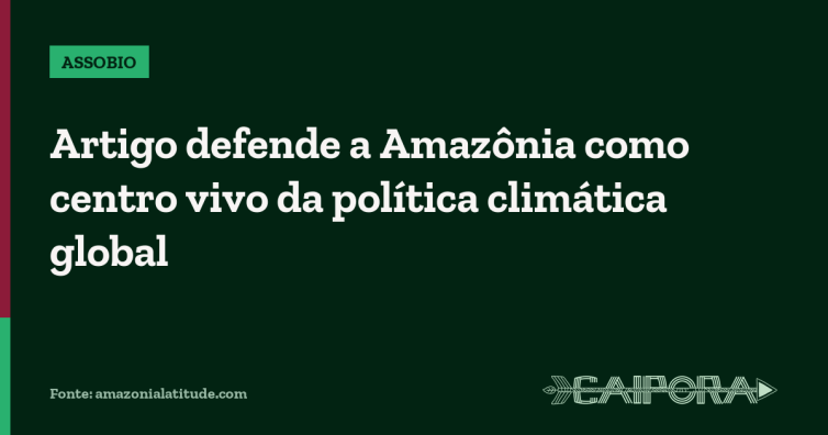 Artigo defende a Amazônia como centro vivo da política climática global