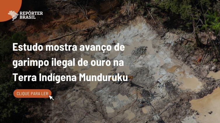 Garimpo ilegal volta a avançar sobre Terra Indígena Munduruku, aponta estudo