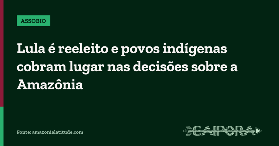 Lula é reeleito e povos indígenas cobram lugar nas decisões sobre a Amazônia