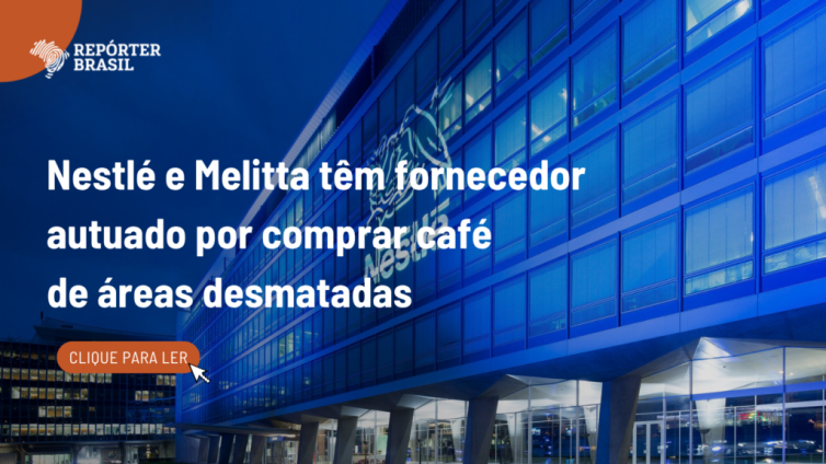 Nestlé, Melitta e Strauss compram de fornecedor autuado 14 vezes por café ligado a desmatamento